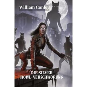 Conley, William Die Silver Howl-Verschwörung: Thriller mit Werwolf-Attentätern und Schattenregierung Conley, William Die Silver Howl-Verschwörung: Thriller mit Werwolf-Attentätern und Schattenregierung