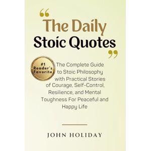 Holiday, John The Daily Stoic Quotes Book: The Complete Guide to Stoic Philosophy with Practical Stories of Courage, Self-Control, Resilience, and Mental Toughness For Peaceful and Happy Life Holiday, John The Daily Stoic Quotes Book: The Complete Guide to Stoic Philosophy with Practical Stories of Courage, Self-Control, Resilience, and Mental Toughness For Peaceful and Happy Life