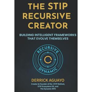 Aguayo, Derrick The STIP Recursive Creator: Building Intelligent Frameworks That Evolve Themselves Aguayo, Derrick The STIP Recursive Creator: Building Intelligent Frameworks That Evolve Themselves