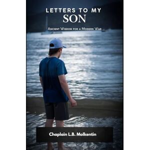 Molkentin, Chaplain L.B. Letters to My Son: Ancient Wisdom for a Modern War Molkentin, Chaplain L.B. Letters to My Son: Ancient Wisdom for a Modern War