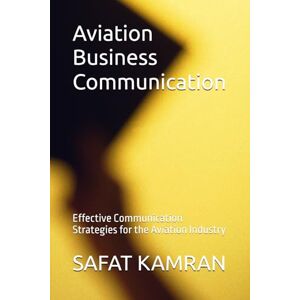 KAMRAN, SAFAT Aviation Business Communication: Effective Communication Strategies for the Aviation Industry (Aviation Essentials Series) KAMRAN, SAFAT Aviation Business Communication: Effective Communication Strategies for the Aviation Industry (Aviation Essentials Series)