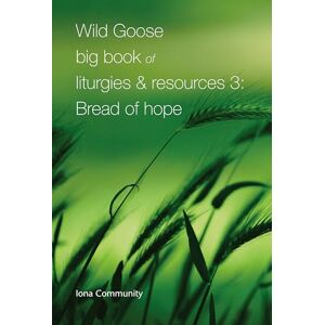Iona Community Wild Goose Big Book of Liturgies & Resources 3: Bread of Hope Iona Community Wild Goose Big Book of Liturgies & Resources 3: Bread of Hope