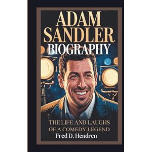 D. Hendren, Fred ADAM SANDLER BIOGRAPHY: The Life and Laughs of a Comedy Legend D. Hendren, Fred ADAM SANDLER BIOGRAPHY: The Life and Laughs of a Comedy Legend