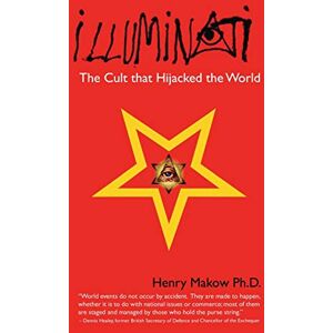 Makow Ph.D., Henry Illuminati: The Cult That Hijacked the World Makow Ph.D., Henry Illuminati: The Cult That Hijacked the World