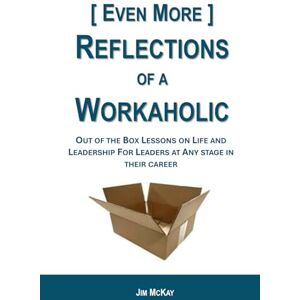 McKay, Jim Even More Reflections of a Workaholic: Lessons on Life and Leadership from a Supply Chain Executive with 30 years in Industry McKay, Jim Even More Reflections of a Workaholic: Lessons on Life and Leadership from a Supply Chain Executive with 30 years in Industry