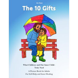 Matei, Ela The 10 Gifts: What Children – and Our Inner Child – Truly Need A Picture Book for Adults For Self-Help and Inner Healing Matei, Ela The 10 Gifts: What Children – and Our Inner Child – Truly Need A Picture Book for Adults For Self-Help and Inner Healing