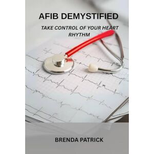 Patrick, Brenda Afib Demystified: Take Control Of Your Heart Rhythm Patrick, Brenda Afib Demystified: Take Control Of Your Heart Rhythm