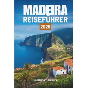 Buckner, Hortencia T. MADEIRA REISEFÜHRER 2026: Erleben Sie Wanderwege, Aussichten und das Leben in Portugal Buckner, Hortencia T. MADEIRA REISEFÜHRER 2026: Erleben Sie Wanderwege, Aussichten und das Leben in Portugal
