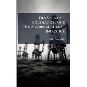 Mã1/4ller, Daniel Ernst Des Spessart's Holzhandel und Holz verbrauchende Industrie. Mã1/4ller, Daniel Ernst Des Spessart's Holzhandel und Holz verbrauchende Industrie.