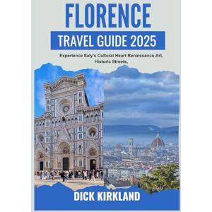 KIRKLAND, DICK FLORENCE TRAVEL GUIDE 2025: Experience Italy’s Cultural Heart—Renaissance Art, Historic Streets, and Tuscan Flavors in a City of Endless Inspiration KIRKLAND, DICK FLORENCE TRAVEL GUIDE 2025: Experience Italy’s Cultural Heart—Renaissance Art, Historic Streets, and Tuscan Flavors in a City of Endless Inspiration