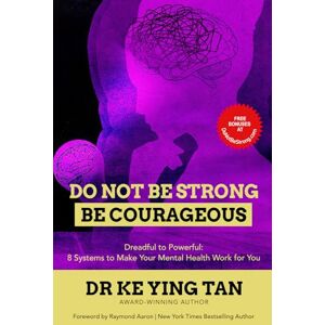 Tan, Dr. Ke Ying Do Not Be Strong, Be Courageous: 8 Systems to Make Your Mental Health Your Best Friend Tan, Dr. Ke Ying Do Not Be Strong, Be Courageous: 8 Systems to Make Your Mental Health Your Best Friend