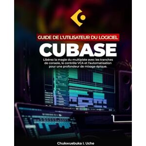 Uche, Chukwuebuka I. GUIDE DE L'UTILISATEUR DU LOGICIEL CUBASE ;: Libérez la magie du multipiste avec les tranches de console, le contrôle VCA et l'automatisation pour une profondeur de mixage épique Uche, Chukwuebuka I. GUIDE DE L'UTILISATEUR DU LOGICIEL CUBASE ;: Libérez la magie du multipiste avec les tranches de console, le contrôle VCA et l'automatisation pour une profondeur de mixage épique