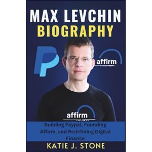J. Stone, Katie Max Levchin Biography: Building Paypal, Founding Affirm, and Redefining Digital Finance J. Stone, Katie Max Levchin Biography: Building Paypal, Founding Affirm, and Redefining Digital Finance