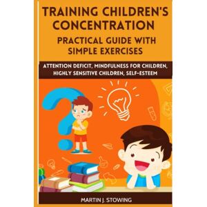 Stowing, Martin J. Training children's concentration Practical guide with simple exercises: Attention deficit, mindfulness for children, highly sensitive children, self-esteem Stowing, Martin J. Training children's concentration Practical guide with simple exercises: Attention deficit, mindfulness for children, highly sensitive children, self-esteem