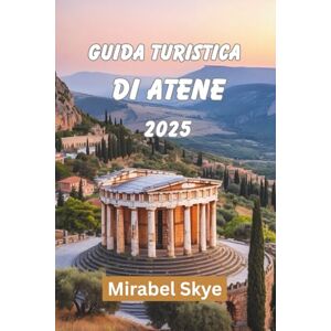 Skye, Mirabel GUIDA TURISTICA DI ATENE 2025: Esplora Antichi Sentieri E Angoli Moderni Che Hanno Ancora Un Tocco Personale Skye, Mirabel GUIDA TURISTICA DI ATENE 2025: Esplora Antichi Sentieri E Angoli Moderni Che Hanno Ancora Un Tocco Personale