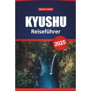 Kaylor, Helena T. Kyushu Reiseführer 2025: Entdecken Sie die wichtigsten Attraktionen, malerische Zugstrecken, Onsen-Städte, Essen, Routen und lokale Tipps für die Erkundung Südjapans Kaylor, Helena T. Kyushu Reiseführer 2025: Entdecken Sie die wichtigsten Attraktionen, malerische Zugstrecken, Onsen-Städte, Essen, Routen und lokale Tipps für die Erkundung Südjapans