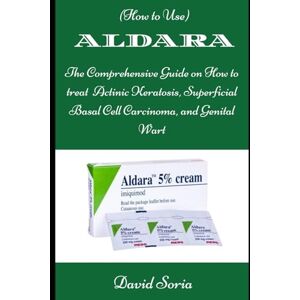 Soria, David (How to Use) ALDARA: The Comprehensive Guide on How to Treat Actinic Keratosis, Superficial Basal Cell Carcinoma, and Genital Wart Soria, David (How to Use) ALDARA: The Comprehensive Guide on How to Treat Actinic Keratosis, Superficial Basal Cell Carcinoma, and Genital Wart