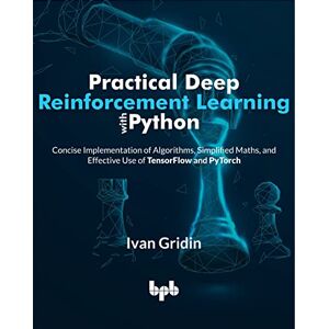 Gridin, Ivan Practical Deep Reinforcement Learning with Python: Concise Implementation of Algorithms, Simplified Maths, and Effective Use of TensorFlow and PyTorch (English Edition) Gridin, Ivan Practical Deep Reinforcement Learning with Python: Concise Implementation of Algorithms, Simplified Maths, and Effective Use of TensorFlow and PyTorch (English Edition)