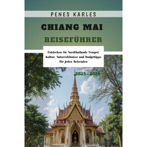 Karles, Penes Chiang Mai Reiseführer 2025 – 2026: Entdecken Sie Nordthailands Tempel, Kultur, Naturerlebnisse und Budgettipps für jeden Reisenden Karles, Penes Chiang Mai Reiseführer 2025 – 2026: Entdecken Sie Nordthailands Tempel, Kultur, Naturerlebnisse und Budgettipps für jeden Reisenden