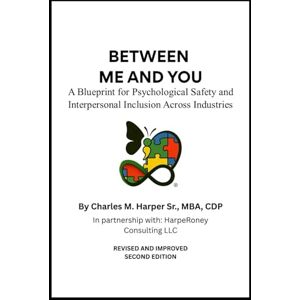 Harper Sr., Charles M. Between Me and You: A Blueprint for Psychological Safety and Interpersonal Inclusion Across Industries Harper Sr., Charles M. Between Me and You: A Blueprint for Psychological Safety and Interpersonal Inclusion Across Industries