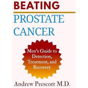 Prescott M.D., Andrew Beating Prostate Cancer: Men’s Guide to Detection, Treatment, and Recovery (All About Prostate Health) Prescott M.D., Andrew Beating Prostate Cancer: Men’s Guide to Detection, Treatment, and Recovery (All About Prostate Health)