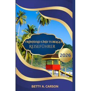 Carson, Betty A. TRINIDAD UND TOBAGO Reiseführer 2026 Carson, Betty A. TRINIDAD UND TOBAGO Reiseführer 2026