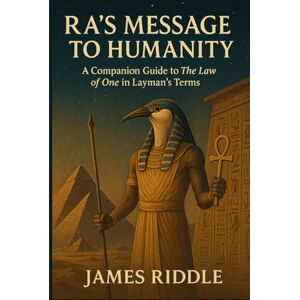 Riddle, James Ra’s Message to Humanity: A Companion Guide to The Law of One in Layman’s Terms Riddle, James Ra’s Message to Humanity: A Companion Guide to The Law of One in Layman’s Terms