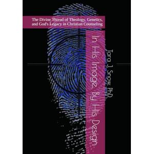 Snow PhD, Dr. Tara J. In His Image, By His Design: The Divine Thread of Theology, Genetics, and God's Legacy in Christian Counseling Snow PhD, Dr. Tara J. In His Image, By His Design: The Divine Thread of Theology, Genetics, and God's Legacy in Christian Counseling