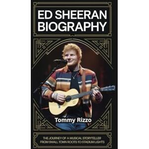 Rizzo, Tommy ED SHEERAN BIOGRAPHY: The Journey of a Musical Storyteller From Small Town Roots to Stadium Lights Rizzo, Tommy ED SHEERAN BIOGRAPHY: The Journey of a Musical Storyteller From Small Town Roots to Stadium Lights