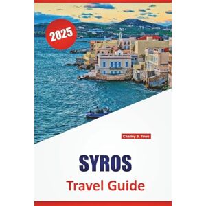 Towe, Charley S. SYROS TRAVEL GUIDE 2025: Beaches, Local Food, Historic Villages, and Travel Tips for Exploring the Cyclades in Greece Towe, Charley S. SYROS TRAVEL GUIDE 2025: Beaches, Local Food, Historic Villages, and Travel Tips for Exploring the Cyclades in Greece