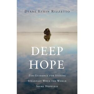 Rizzetto, Diane Eshin Deep Hope: Zen Guidance for Staying Steadfast When the World Seems Hopeless Rizzetto, Diane Eshin Deep Hope: Zen Guidance for Staying Steadfast When the World Seems Hopeless