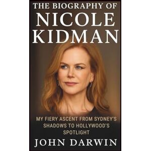 Darwin, John The Biography Of Nicole Kidman: My Fiery Ascent from Sydney's Shadows to Hollywood's Spotlight Darwin, John The Biography Of Nicole Kidman: My Fiery Ascent from Sydney's Shadows to Hollywood's Spotlight