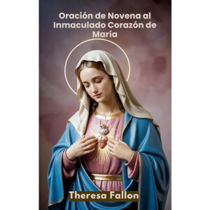Fallon, Theresa Oración de Novena al Inmaculado Corazón de María Fallon, Theresa Oración de Novena al Inmaculado Corazón de María