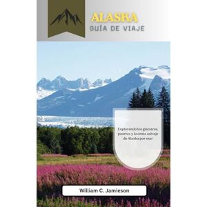 Jamieson, William C. Guía de viaje de Alaska por mar 2026: Explorando los glaciares, puertos y la costa salvaje de Alaska por mar Jamieson, William C. Guía de viaje de Alaska por mar 2026: Explorando los glaciares, puertos y la costa salvaje de Alaska por mar