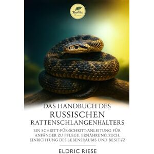 RIESE, ELDRIC DAS HANDBUCH DES RUSSISCHEN RATTENSCHLANGENHALTERS: EIN SCHRITT-FÜR-SCHRITT-ANLEITUNG FÜR ANFÄNGER ZU PFLEGE, ERNÄHRUNG, ZUCHT, EINRICHTUNG DES LEBENSRAUMS UND BESITZ RIESE, ELDRIC DAS HANDBUCH DES RUSSISCHEN RATTENSCHLANGENHALTERS: EIN SCHRITT-FÜR-SCHRITT-ANLEITUNG FÜR ANFÄNGER ZU PFLEGE, ERNÄHRUNG, ZUCHT, EINRICHTUNG DES LEBENSRAUMS UND BESITZ