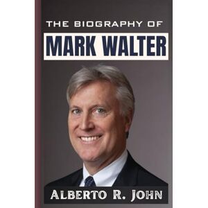 John, Alberto R. THE BIOGRAPHY OF MARK WALTER: The Untold Story of Guggenheim Partners, TWG Global CEO, the Lakers Era, and MLB’s Most-Liked Owner John, Alberto R. THE BIOGRAPHY OF MARK WALTER: The Untold Story of Guggenheim Partners, TWG Global CEO, the Lakers Era, and MLB’s Most-Liked Owner