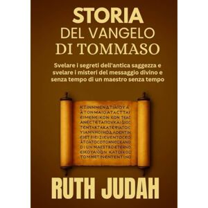Judah, Ruth STORIA DEL VANGELO DI TOMMASO:: Svelare i segreti dell'antica saggezza e svelare i misteri del messaggio divino e senza tempo di un maestro senza tempo Judah, Ruth STORIA DEL VANGELO DI TOMMASO:: Svelare i segreti dell'antica saggezza e svelare i misteri del messaggio divino e senza tempo di un maestro senza tempo