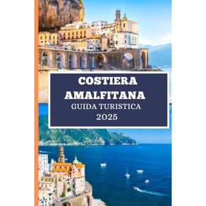Elwood, Thomas H. COSTIERA AMALFITANA GUIDA TURISTICA 2025: Tutto ciò di cui hai bisogno per pianificare la perfetta avventura ad Amalfi Elwood, Thomas H. COSTIERA AMALFITANA GUIDA TURISTICA 2025: Tutto ciò di cui hai bisogno per pianificare la perfetta avventura ad Amalfi