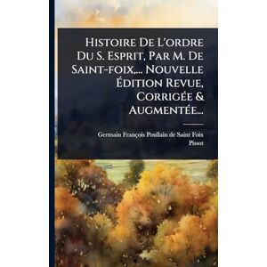 Pissot Histoire De L'ordre Du S. Esprit, Par M. De Saint-foix, ... Nouvelle Édition Revue, CorrigÃ(c)e & AugmentÃ(c)e... Pissot Histoire De L'ordre Du S. Esprit, Par M. De Saint-foix, ... Nouvelle Édition Revue, CorrigÃ(c)e & AugmentÃ(c)e...
