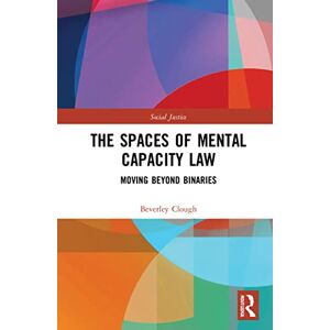 Clough, Beverley The Spaces of Mental Capacity Law: Moving Beyond Binaries (Social Justice) Clough, Beverley The Spaces of Mental Capacity Law: Moving Beyond Binaries (Social Justice)