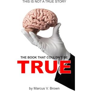 Brown Sr., Marcus V. The Book That Couldn't Be True: This Is Not A True Story Brown Sr., Marcus V. The Book That Couldn't Be True: This Is Not A True Story