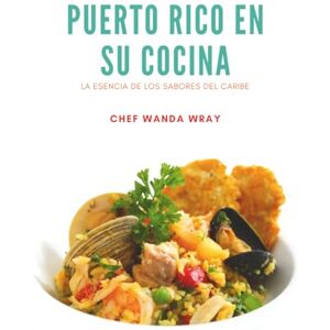Wray, Wanda I. Puerto Rico en su Cocina: La Esencia de los Sabores del Caribe Wray, Wanda I. Puerto Rico en su Cocina: La Esencia de los Sabores del Caribe