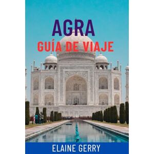 Gerry, Elaine AGRA GUÍA DE VIAJE: Explora las joyas ocultas del Taj Mahal, el Fuerte de Agra y el Triángulo Dorado Gerry, Elaine AGRA GUÍA DE VIAJE: Explora las joyas ocultas del Taj Mahal, el Fuerte de Agra y el Triángulo Dorado
