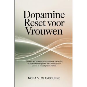 Claybourne, Nora V. Dopamine Reset voor Vrouwen: Een gids om gewoonten te resetten, stemming in balans te brengen en ware motivatie te vinden in een afgeleide wereld Claybourne, Nora V. Dopamine Reset voor Vrouwen: Een gids om gewoonten te resetten, stemming in balans te brengen en ware motivatie te vinden in een afgeleide wereld