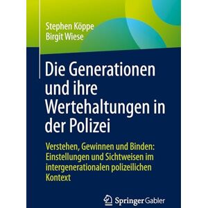 Köppe, Stephen Die Generationen und ihre Wertehaltungen in der Polizei: Verstehen, Gewinnen und Binden: Einstellungen und Sichtweisen im intergenerationalen polizeilichen Kontext Köppe, Stephen Die Generationen und ihre Wertehaltungen in der Polizei: Verstehen, Gewinnen und Binden: Einstellungen und Sichtweisen im intergenerationalen polizeilichen Kontext