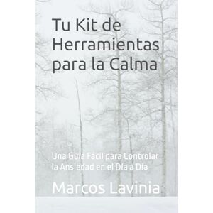 Lavinia, Marcos Tu Kit de Herramientas para la Calma: Una Guía Fácil para Controlar la Ansiedad en el Día a Día Lavinia, Marcos Tu Kit de Herramientas para la Calma: Una Guía Fácil para Controlar la Ansiedad en el Día a Día