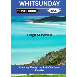 Powell, Leigh M. WHITSUNDAY TRAVEL GUIDE 2025: A Journey Through the Soul of the Island Paradise Powell, Leigh M. WHITSUNDAY TRAVEL GUIDE 2025: A Journey Through the Soul of the Island Paradise