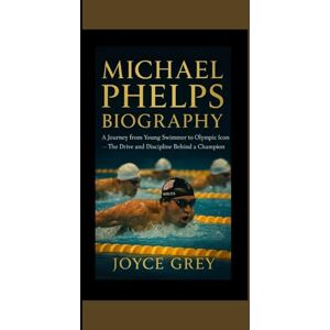 GREY, JOYCE MICHAEL PHELPS BIOGRAPHY: A journey from young swimmer to Olympic icon the drive and discipline behind a chopion GREY, JOYCE MICHAEL PHELPS BIOGRAPHY: A journey from young swimmer to Olympic icon the drive and discipline behind a chopion