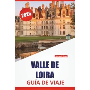 Towe, Charley S. VALLE DE LOIRA GUÍA DE VIAJE 2025: Lugares para visitar, Cosas que hacer, Delicias locales, con mapas detallados e itinerarios ideas para explorar la región vinícola de Francia Towe, Charley S. VALLE DE LOIRA GUÍA DE VIAJE 2025: Lugares para visitar, Cosas que hacer, Delicias locales, con mapas detallados e itinerarios ideas para explorar la región vinícola de Francia