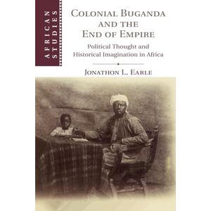 Earle, Jonathon L. Colonial Buganda and the End of Empire: Political Thought and Historical Imagination in Africa: 138 (African Studies, Series Number 138) Earle, Jonathon L. Colonial Buganda and the End of Empire: Political Thought and Historical Imagination in Africa: 138 (African Studies, Series Number 138)